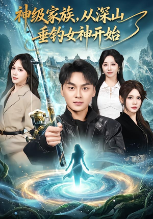 神级家族，从深山垂钓女神开始（80集）免费短剧片段