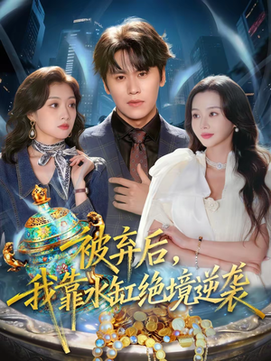 被弃后，我靠水缸绝境逆袭（78集）一口气看完