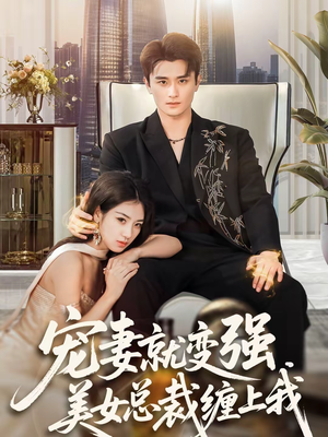 宠妻就变强，美女总裁缠上我（75集）独家资源免费看
