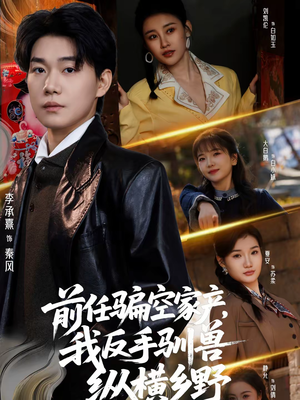 前任骗空家产，我反手驯兽纵横乡野（80集）百亿短剧抢先看