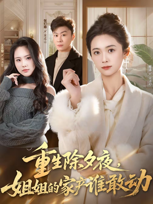 重生除夕夜，姐姐的家产谁敢动（60集）爱上了这部剧了