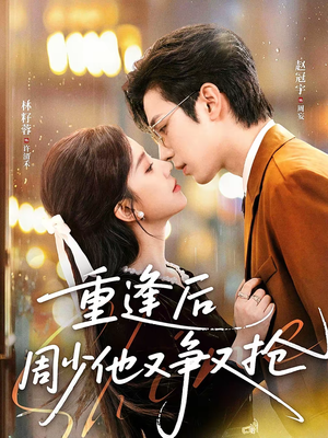 重逢后周少他又争又抢（60集）精彩好看的短剧
