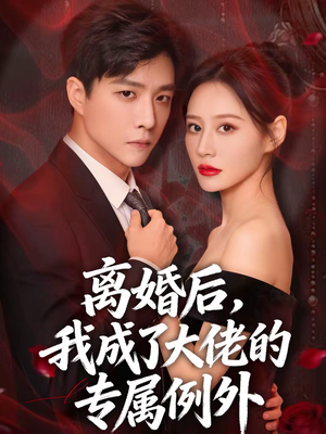 离婚后，我成了大佬的专属例外（60集）短剧精彩不断