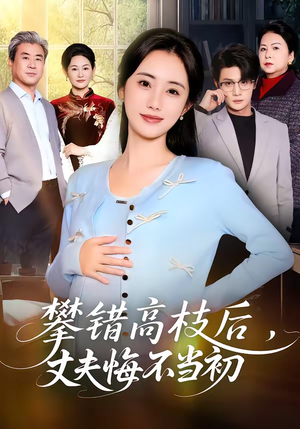 攀错高枝后，丈夫悔不当初（60集）免费看全网短剧