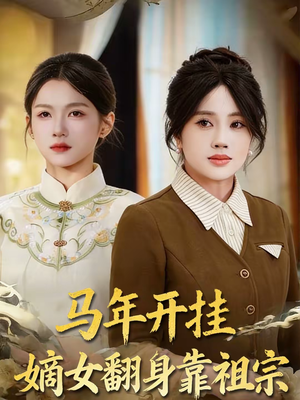 马年开挂嫡女翻身靠祖宗（50集）上热门短剧