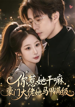 你惹她干嘛，豪门大佬她马甲满级（85集）古装短剧推荐