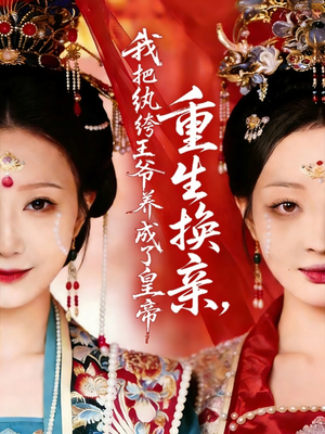 重生换亲，我把纨绔王爷养成了皇帝（74集）精彩短剧热播