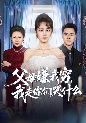 父母嫌我穷，我走你们哭什么（57集）免费短剧看不停