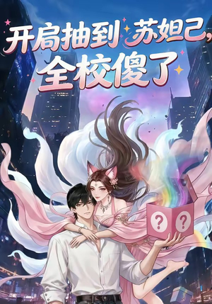 开局抽到苏妲己，全校傻了（73集）我全都看完了