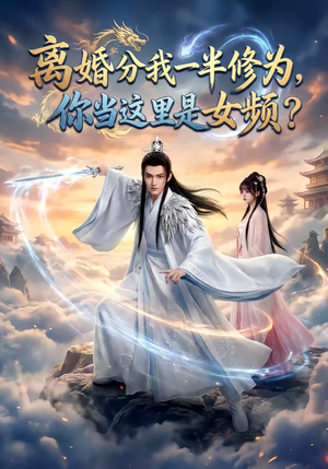 离婚分我一半修为，你当这里是女频？（52集）短剧追不停