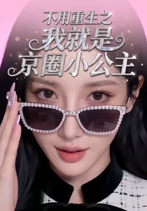 不用重生之我就是京圈小公主（25集）火爆热门短剧