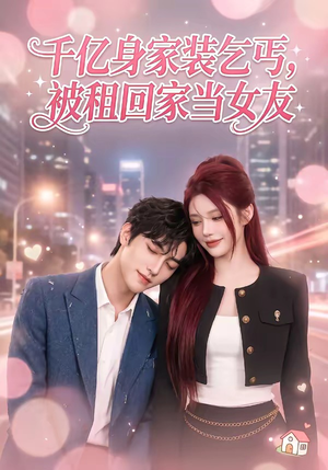 千亿身价装乞丐，被租回家当女友（60集）免费观看全集