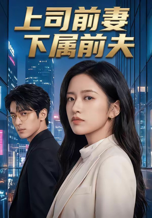 上司前妻，下属前夫（52集）穿越短剧推荐