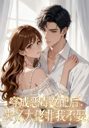 穿成恶毒女配后，失忆大佬非我不娶（40集）短剧热门推荐