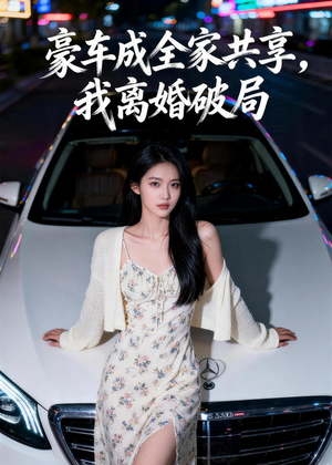 豪车成全家共享，我离婚破局（56集）热门短剧来袭