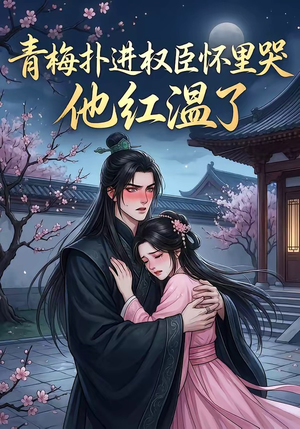 青梅扑进权臣怀里哭，他红温了（74集）短剧太精彩了