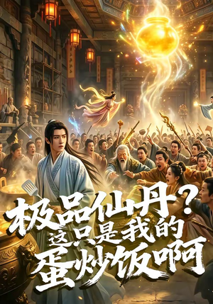 极品仙丹？这只是我的蛋炒饭啊（74集）超好看古装短剧