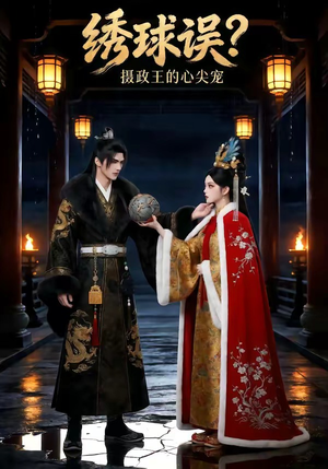 绣球误？摄政王的心尖宠（22集）精彩短剧分享。