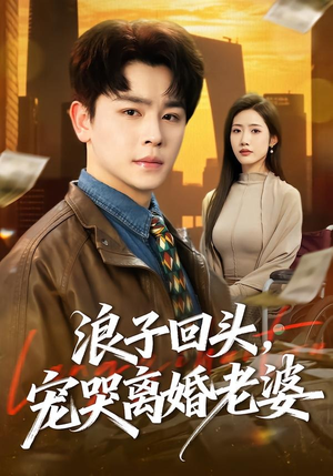 浪子回头，宠哭离婚老婆（80集）红果短剧看全集