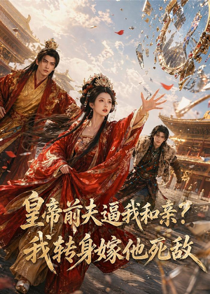 皇帝前夫逼我和亲？我转身嫁他死敌（55集）爆火短剧抢先看