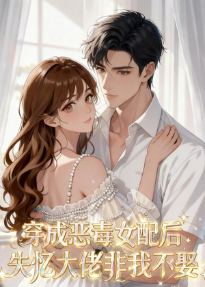 穿成恶毒女配后,失忆大佬非我不娶(40集) 穿成恶毒女配后,失忆大佬非我不娶(40集)无需会员免费看