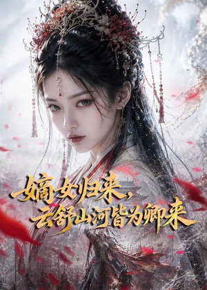 嫡女归来，云舒山河皆为卿来（61集）全部免费看全集