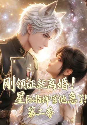 刚领证就离婚！星际指挥官他急了！第二季（60集）爆火短剧追不停