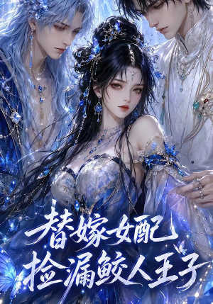 替嫁女配捡漏鲛人王子(60集) 替嫁女配捡漏鲛人王子(60集)每日分享短剧