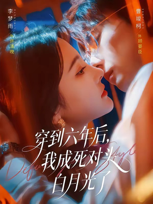 穿到六年后,我成死对头白月光了(69集) 穿到六年后,我成死对头白月光了(69集)免费观看就是爽
