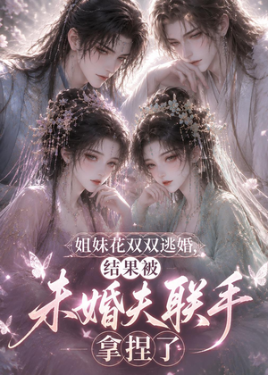 姐妹花双双逃婚,结果被未婚夫联手拿捏了(30集) 姐妹花双双逃婚,结果被未婚夫联手拿捏了(30集)番茄免费短剧