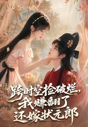 跨时空捡破烂，我赚翻了还嫁状元郎（67集）精彩短剧看不停