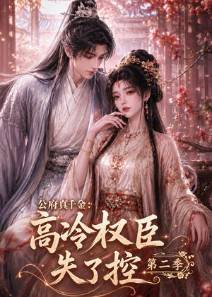 公府真千金：高冷权臣失了控第二季（63集）上热门短剧