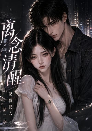 离念清醒深情侵入第二季(58集) 离念清醒深情侵入第二季(58集)大结局