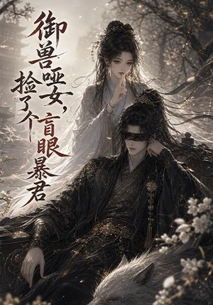 御兽哑女，捡了个盲眼暴君（51集）民国短剧推荐