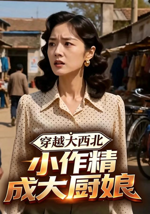 穿越大西北,小作精成大厨娘(80集) 穿越大西北,小作精成大厨娘(80集)演员表