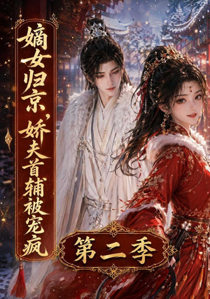 嫡女归京，娇夫首辅被宠疯第二季（92集）精彩好看的短剧