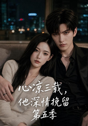 心凉三载,他深情挽留第五季(75集) 心凉三载,他深情挽留第五季(75集)火爆热门短剧