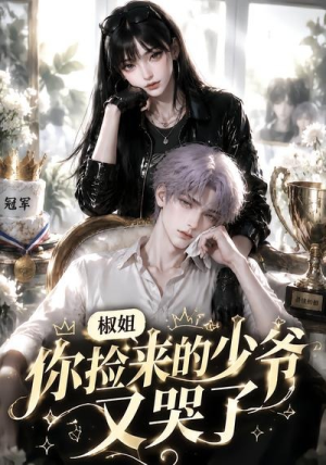 椒姐,你捡来的少爷又哭了(38集) 椒姐,你捡来的少爷又哭了(38集)在哪里可以看