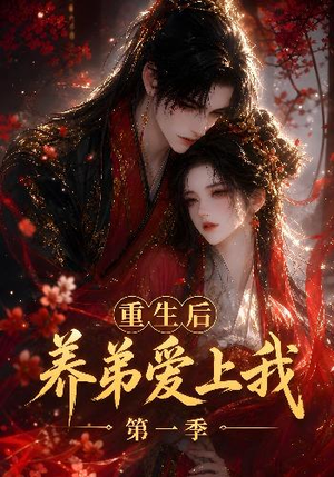 重生后养弟爱上我第一季（44集）精彩短剧后续