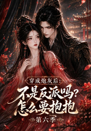 穿成炮灰后：不是反派吗？怎么要抱抱第六季（66集）精彩好看短剧
