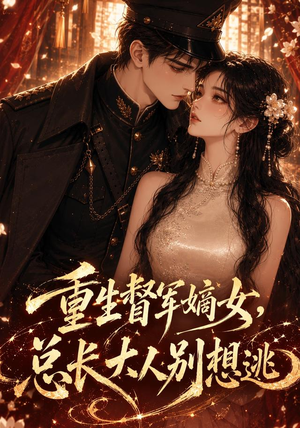 重生督军嫡女，总长大人别想逃（62集）古装热门短剧