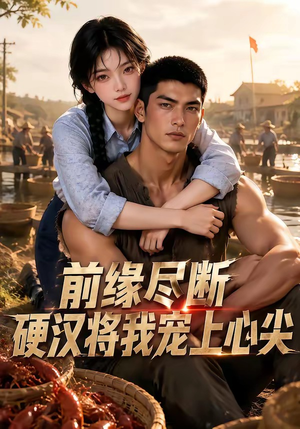 前缘尽断,硬汉将我宠上心尖(64集) 前缘尽断,硬汉将我宠上心尖(64集)独家资源免费看
