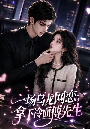 一场乌龙网恋,拿下冷面傅先生(57集) 一场乌龙网恋,拿下冷面傅先生(57集)大结局完美收官