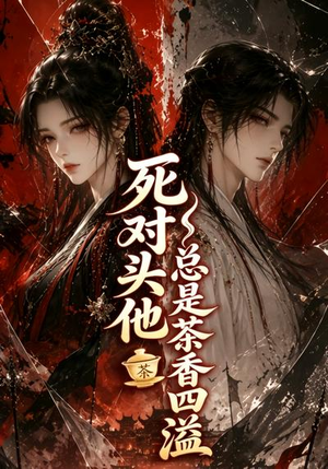 死对头他总是茶香四溢(59集) 死对头他总是茶香四溢(59集)免费短剧完整版