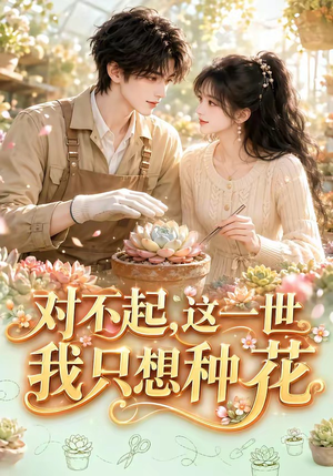 对不起,这一世我只想种花(146集) 对不起,这一世我只想种花(146集)全集免费