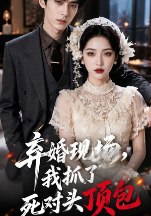 弃婚现场,我抓了死对头顶包(60集) 弃婚现场,我抓了死对头顶包(60集)穿越短剧推荐