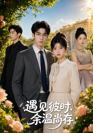 遇见彼时,余温尚存(54集) 遇见彼时,余温尚存(54集)简直不要太好看