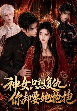 神女只想复仇，你却要她抱抱（100集）免费短剧看不停