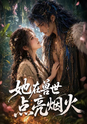 她在兽世点亮烟火(55集) 她在兽世点亮烟火(55集)精彩短剧后续