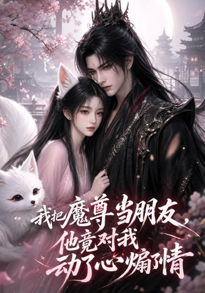我把魔尊当朋友，他竟对我动了心煽了情（167集）热门火爆短剧